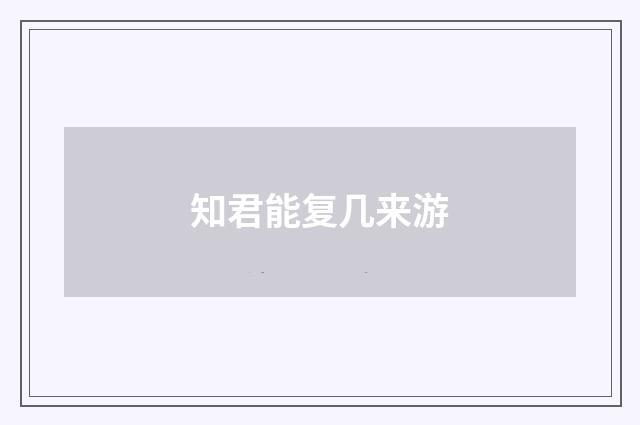 知君能复几来游