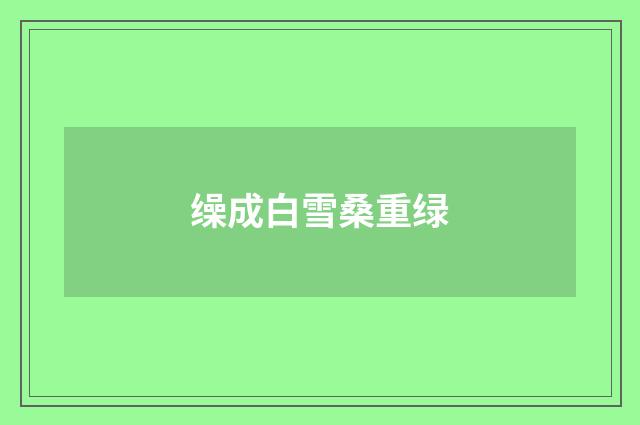 缲成白雪桑重绿