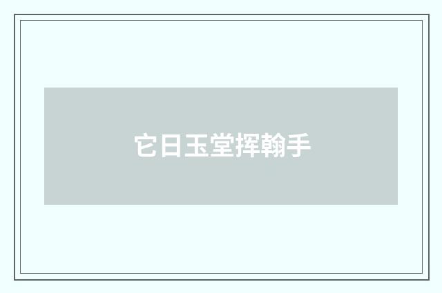 它日玉堂挥翰手