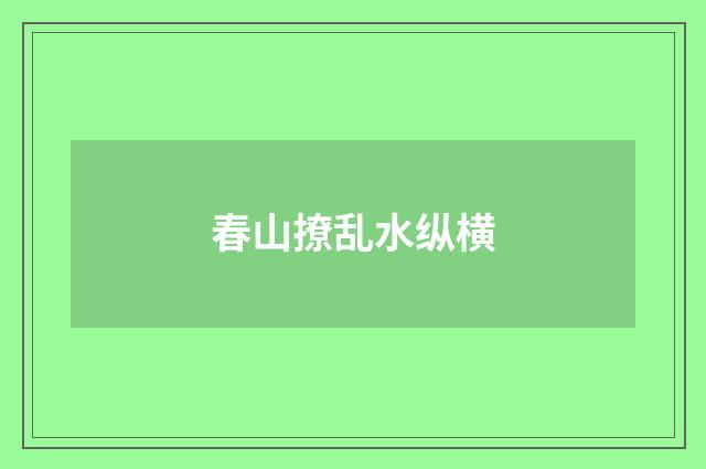 春山撩乱水纵横