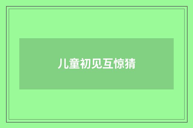 儿童初见互惊猜