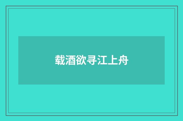载酒欲寻江上舟