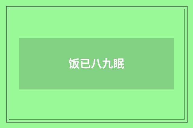 饭已八九眠