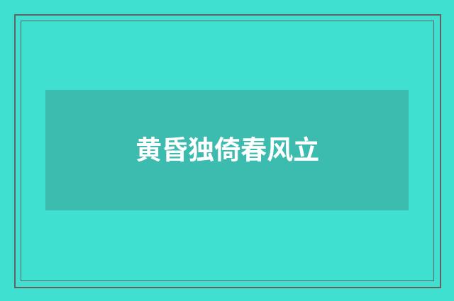 黄昏独倚春风立