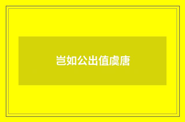岂如公出值虞唐