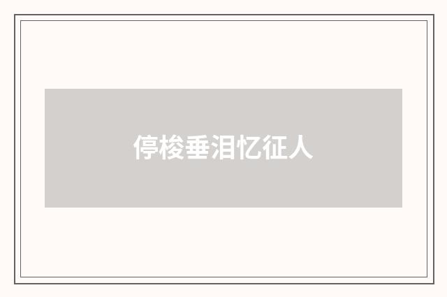 停梭垂泪忆征人