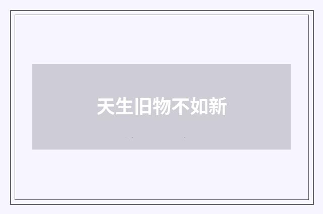 天生旧物不如新