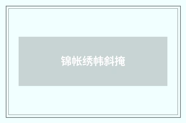 锦帐绣帏斜掩