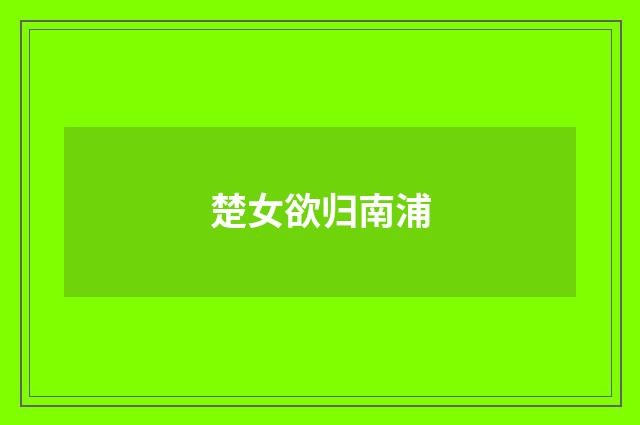 楚女欲归南浦