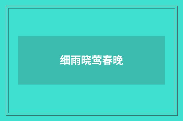 细雨晓莺春晚