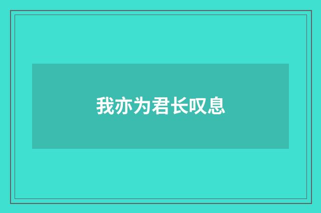 我亦为君长叹息