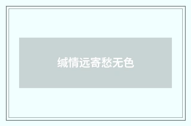 缄情远寄愁无色