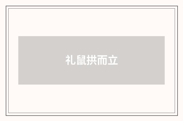 礼鼠拱而立