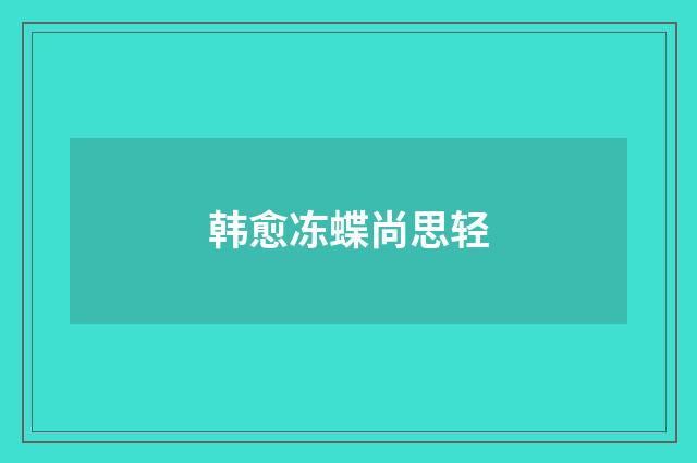 韩愈冻蝶尚思轻