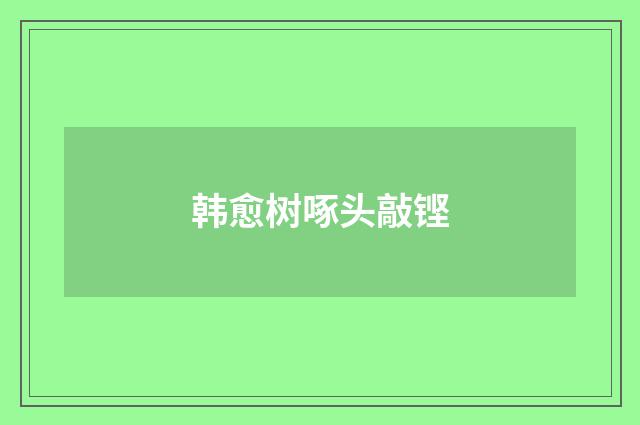 韩愈树啄头敲铿
