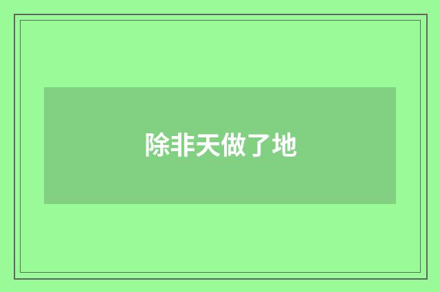 除非天做了地