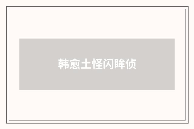 韩愈土怪闪眸侦