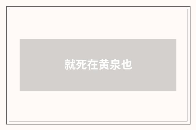 就死在黄泉也