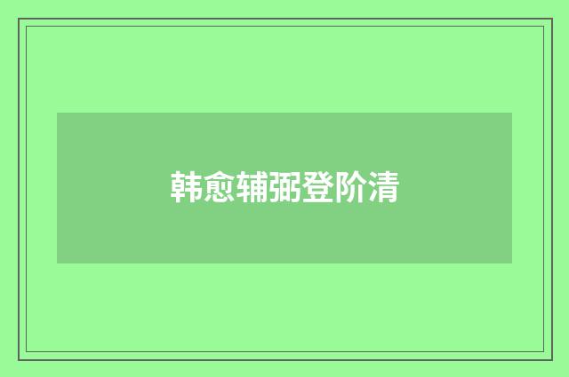 韩愈辅弼登阶清