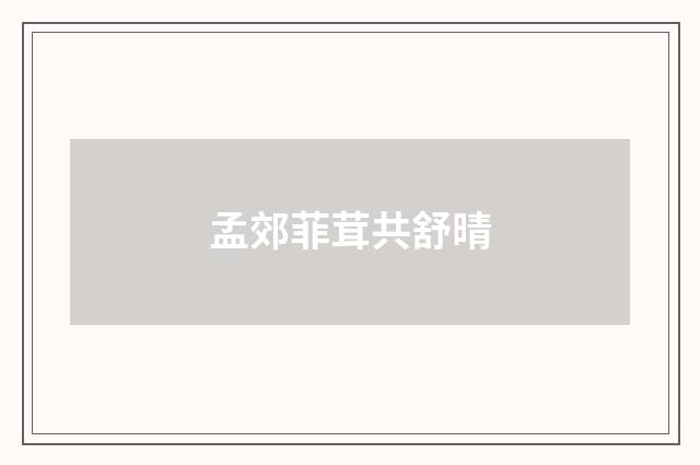 孟郊菲茸共舒晴