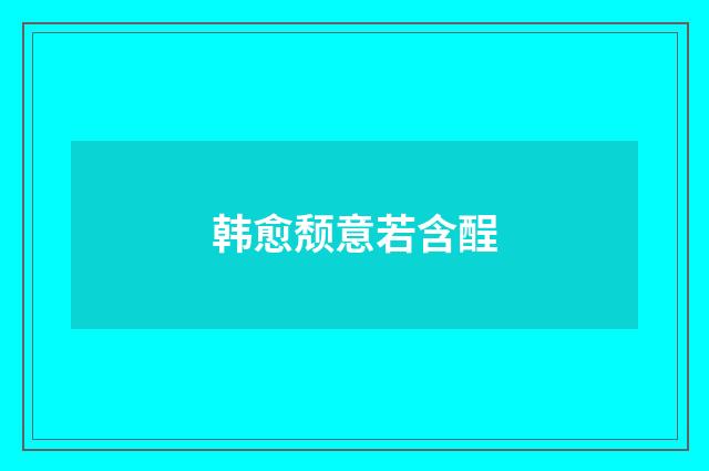 韩愈颓意若含酲