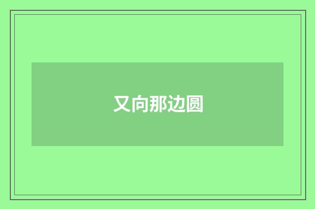 又向那边圆
