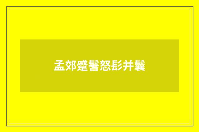 孟郊蹙鬐怒髟并鬤