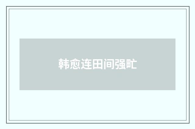 韩愈连田间强甿