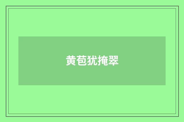 黄苞犹掩翠