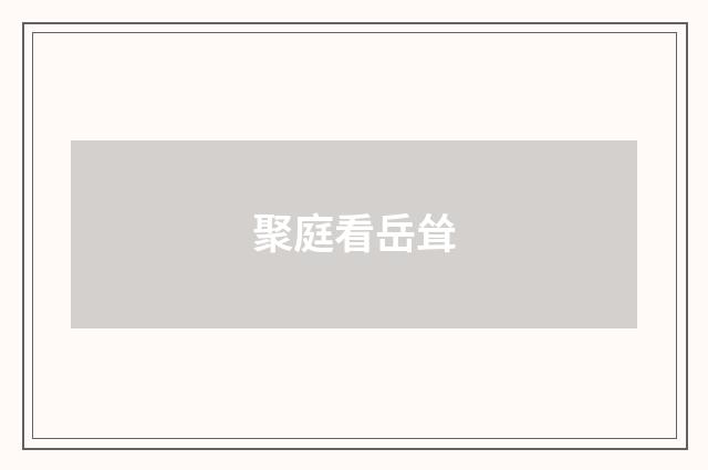 聚庭看岳耸