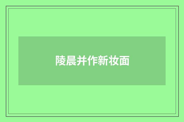 陵晨并作新妆面