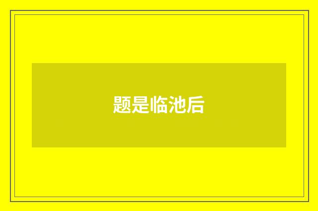 题是临池后