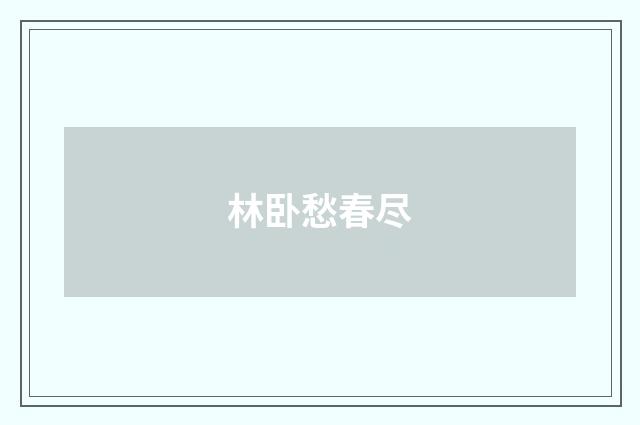 林卧愁春尽