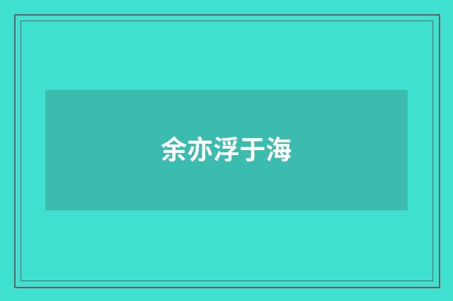 余亦浮于海