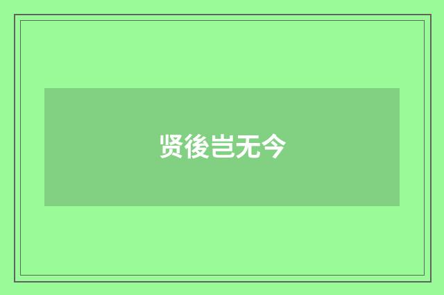 贤後岂无今