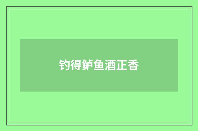 钓得鲈鱼酒正香