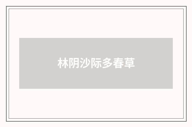 林阴沙际多春草