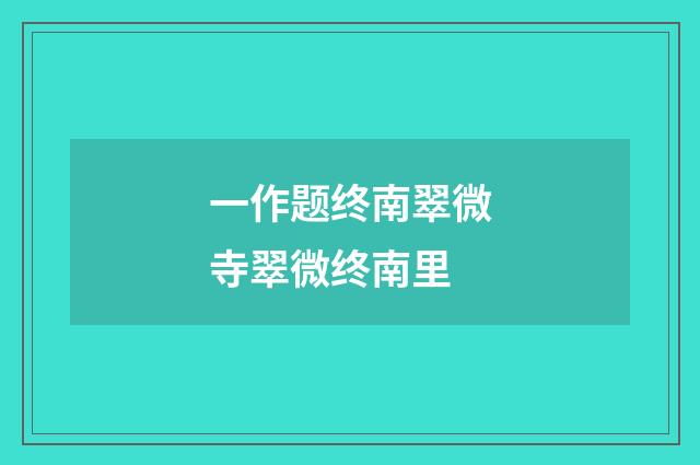 一作题终南翠微寺翠微终南里