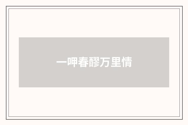 一呷春醪万里情