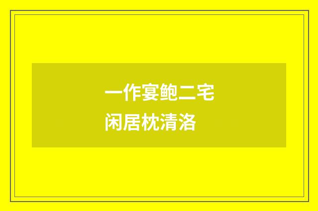 一作宴鲍二宅闲居枕清洛