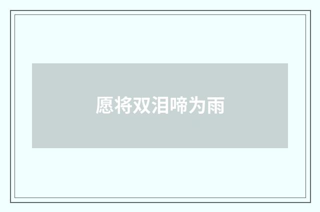 愿将双泪啼为雨
