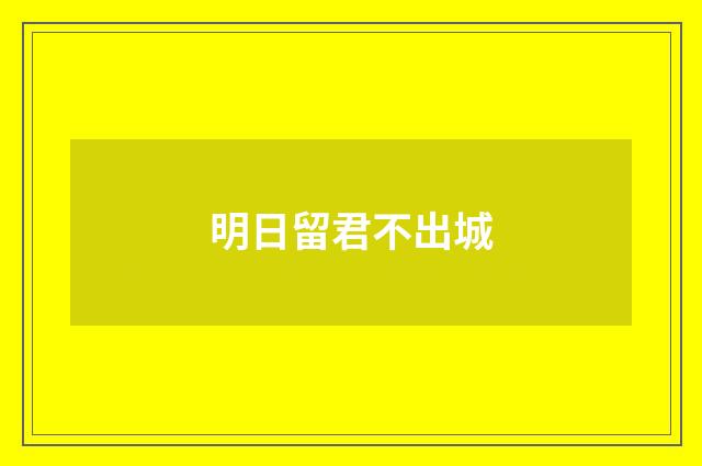 明日留君不出城