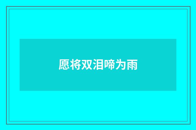 愿将双泪啼为雨