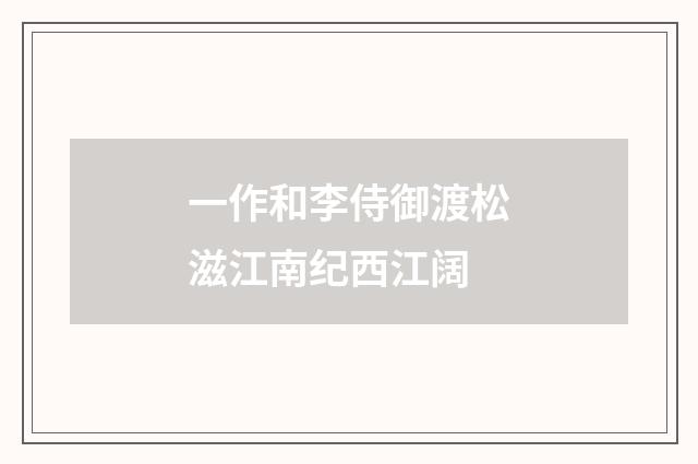 一作和李侍御渡松滋江南纪西江阔