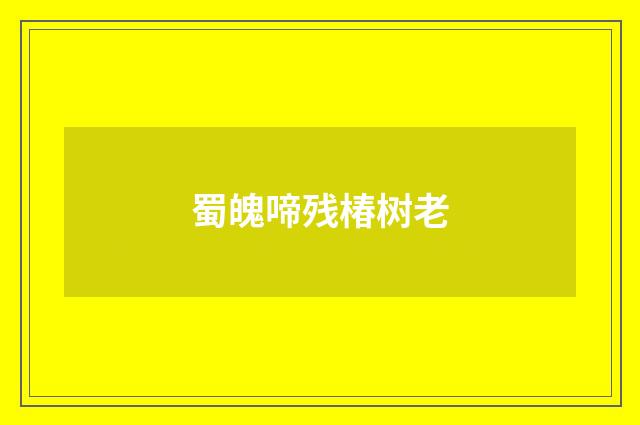 蜀魄啼残椿树老