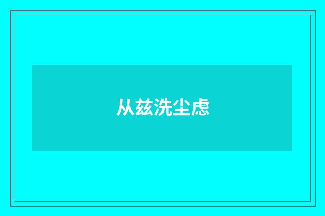 从兹洗尘虑