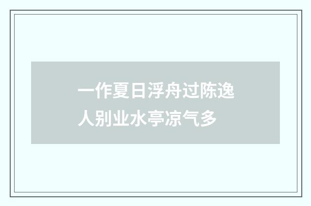 一作夏日浮舟过陈逸人别业水亭凉气多