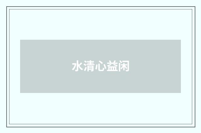 水清心益闲