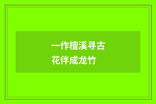 一作檀溪寻古花伴成龙竹