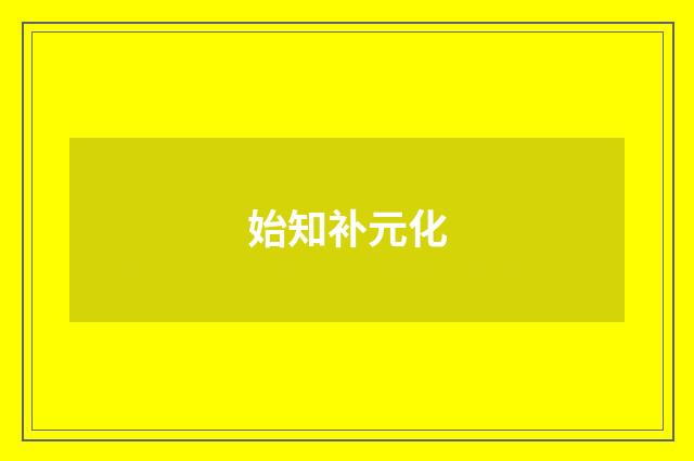 始知补元化